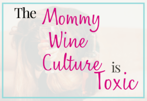 The Mommy Wine Culture is Toxic