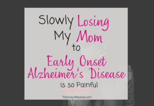 slowly losing my mom to early onset Alzheimer's Disease is so painful