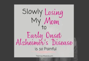 slowly losing my mom to early onset Alzheimer's Disease is so painful