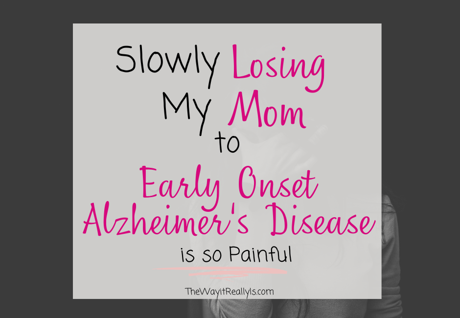 slowly losing my mom to early onset Alzheimer's Disease is so painful