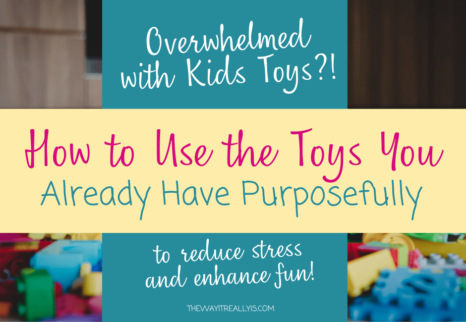 Overwhelmed with Kids Toys? How to Start Using Existing Toys Purposefully
