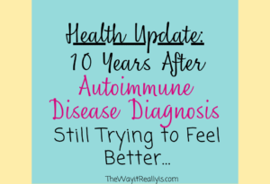 10 Years after Autoimmune Disease Diagnosis: Still trying to feel better...