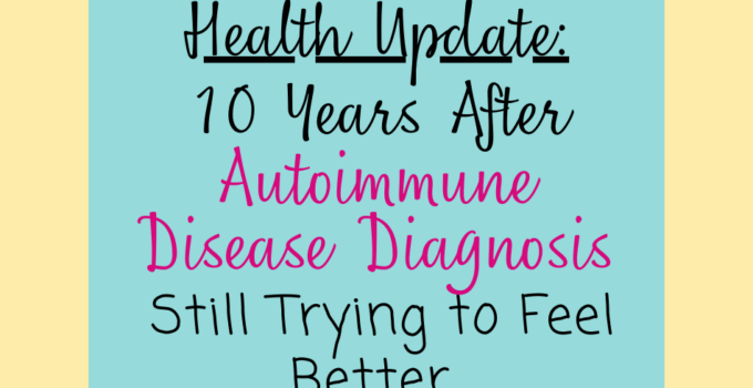 10 Years after Autoimmune Disease Diagnosis: Still trying to feel better...