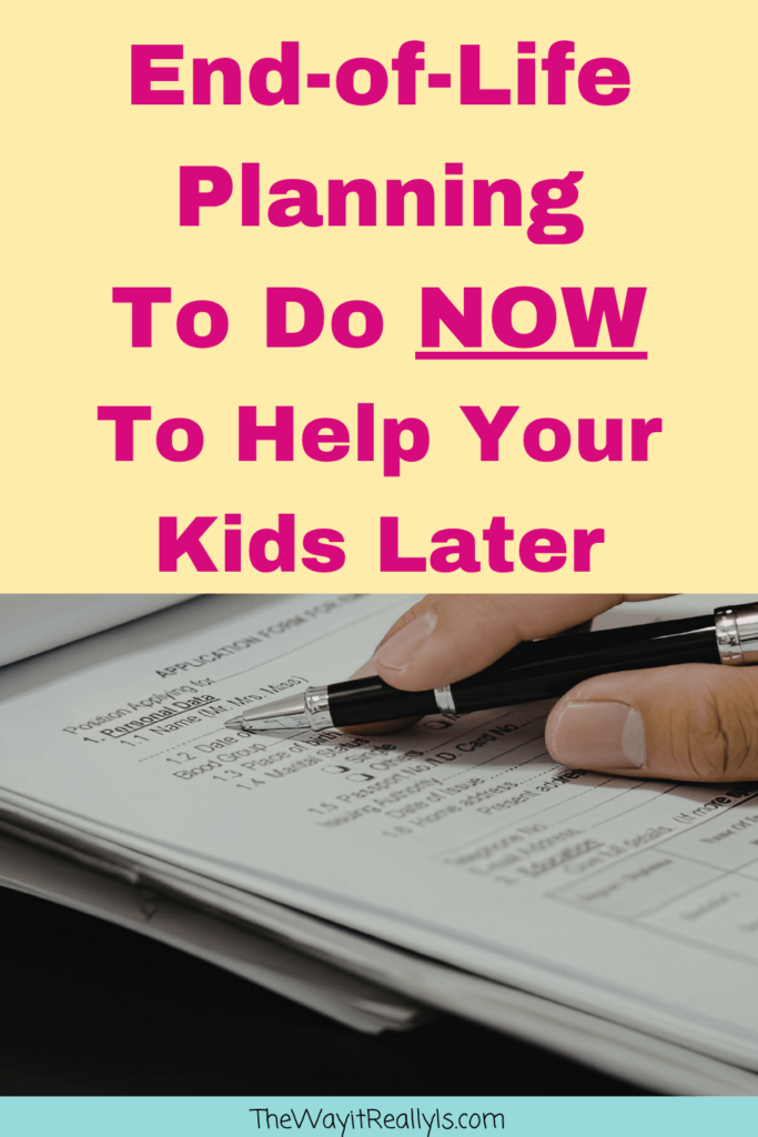End-of-Life Planning To Do NOW to Help Your Kids Later text with image of person filling out a document. On blog called The Way it Really Is.