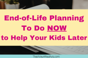 End-of-Life Planning To Do Now To Help Your Kids Later